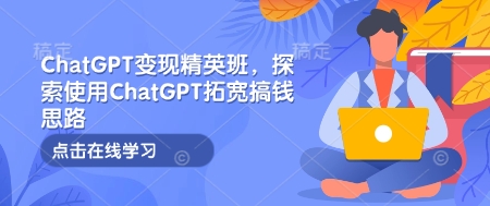 ChatGPT变现精英班，探索使用ChatGPT拓宽搞钱思路-资源教程须哥