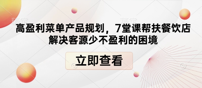 高盈利菜单产品规划，7堂课帮扶餐饮店解决客源少不盈利的困境-资源教程须哥