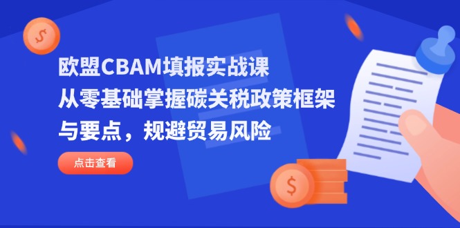 欧盟CBAM填报实战课，从零基础掌握碳关税政策框架与要点，规避贸易风险-资源教程须哥