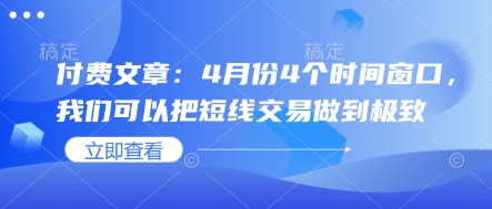 付费文章：4月份4个时间窗口，我们可以把短线交易做到极致-资源教程须哥