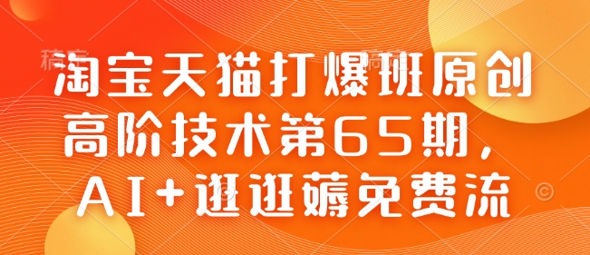 淘宝天猫打爆班原创高阶技术第65期，AI+逛逛薅免费流-资源教程须哥