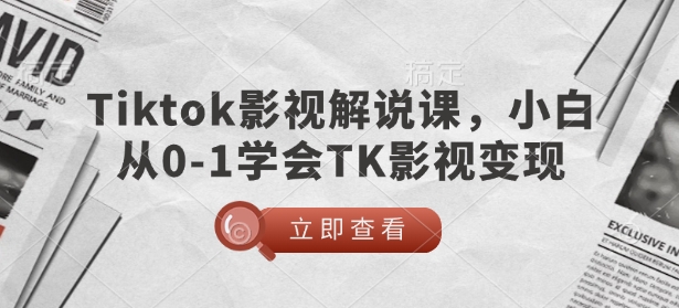TikTok影视解说课，小白从0-1学会TK影视变现-资源教程须哥