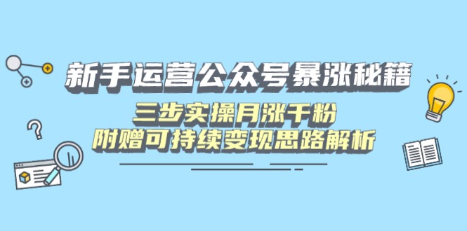 新手运营公众号暴涨秘籍，三步实操月涨千粉，附赠可持续变现思路解析-资源教程须哥