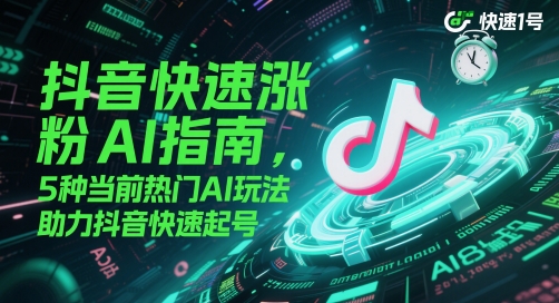 抖音快速涨粉AI指南，5种当前热门AI玩法，助力抖音快速起号-资源教程须哥