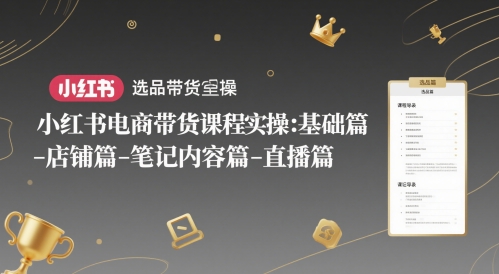 小红书电商带货课程实操：基础篇-选品篇-店铺篇-笔记内容篇-直播篇-资源教程须哥