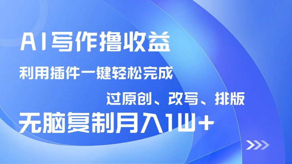 AI写作撸收益，利用插件改写排版100%过原创，小白无脑复制粘贴月入10000+-资源教程须哥