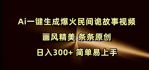 Ai一键生成爆火民间诡故事视频 画风精美 条条原创 日入300+ 简单易上手-资源教程须哥