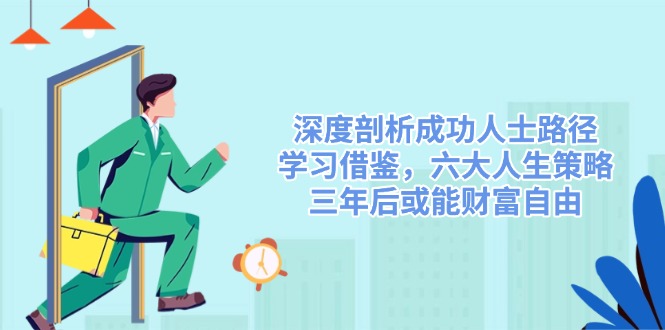 深度剖析成功人士路径，学习借鉴，六大人生策略，三年后或能财富自由-资源教程须哥