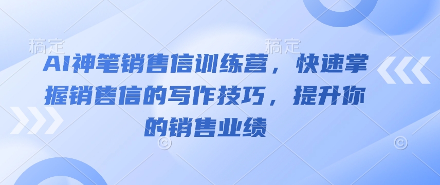 AI神笔销售信训练营,快速掌握销售信的写作技巧,提升你的销售业绩-资源教程须哥