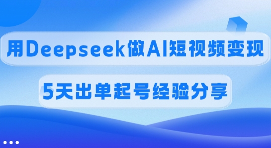 佣金45%，用Deepseek做AI短视频变现，5天出单起号经验分享-资源教程须哥