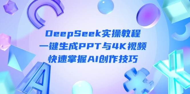 DeepSeek入门实操教程：一键生成PPT与4K视频，快速掌握AI创作技巧-资源教程须哥