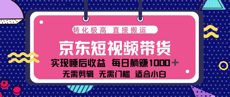 蓝海项目京东短视频带货：单账号月入过万，可矩阵。-资源教程须哥