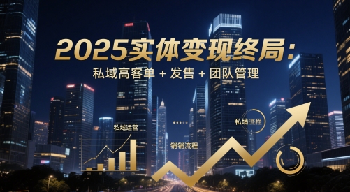 2025实体变现终局：私域高客单+发售+团队管理-资源教程须哥
