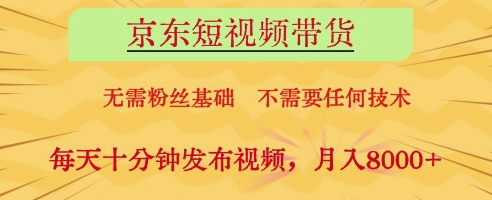 京东短视频带货，无需粉丝基础，不需要任何技术，每天十分钟发布视频，月入8k【揭秘】-资源教程须哥