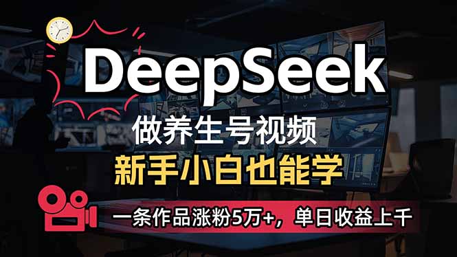 小白用DeepSeek做养生号，一条作品涨粉5万+，单日收益上千-资源教程须哥