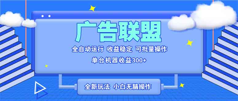 全新广告联盟最新玩法 全自动脚本运行单机300+ 项目稳定新手小白可做-资源教程须哥