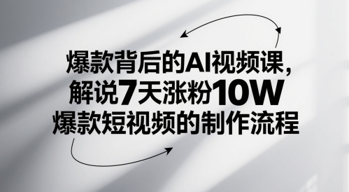 爆款背后的AI视频课，解说7天涨粉10W爆款短视频的制作流程-资源教程须哥