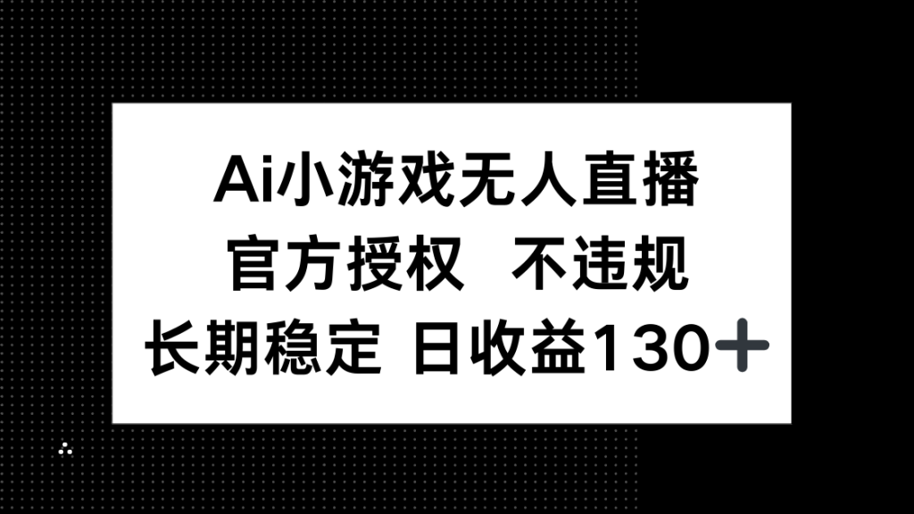 AI小游戏无人直播，官方授权 不违规，单日平均收益130+-资源教程须哥