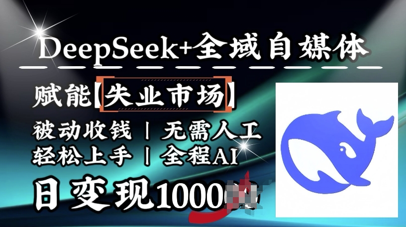降维打击，Deepseek+全域自媒体，赋能失业市场，被动收钱，无需人工全程AI，日变现1k-资源教程须哥