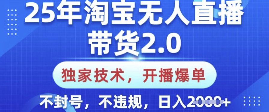 25年淘宝无人直播带货2.0.独家技术，开播爆单，纯小白易上手，不封号，不违规，日入多张【揭秘】-资源教程须哥