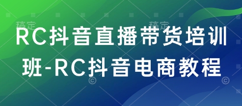 RC抖音直播带货培训班-RC抖音电商教程-资源教程须哥