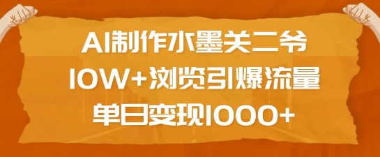 AI制作水墨关二爷，10W+浏览引爆流量，单日变现1k-资源教程须哥