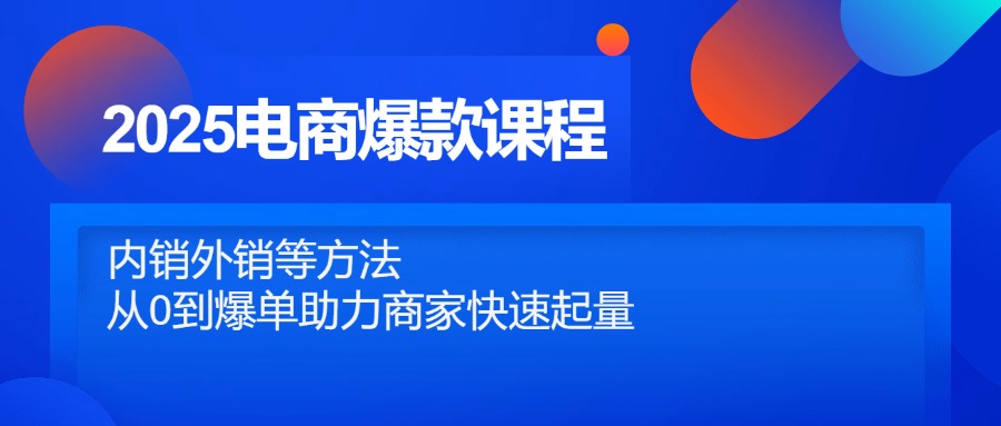 2025电商爆款课程，内销外销等方法，从0到爆单助力商家快速起量-资源教程须哥