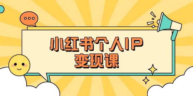 小红书个人变现课：精准人设定位+爆款选题拆解，教你打造百万流量账号秘籍-资源教程须哥