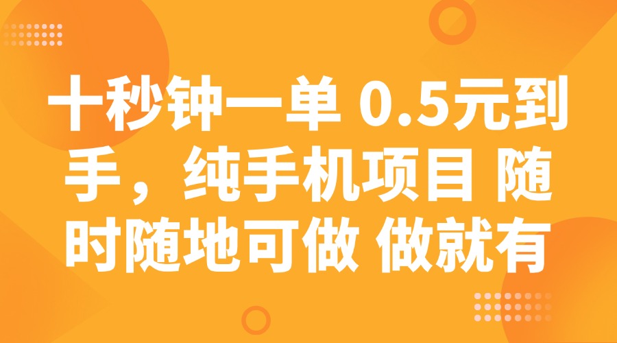 十秒钟一单 0.5元到手，纯手机项目 随时随地可做 做就有-资源教程须哥
