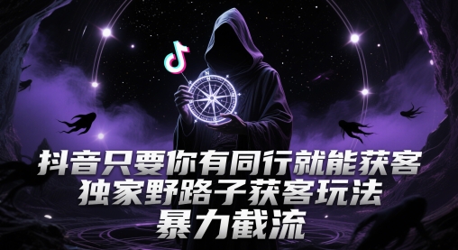 抖音只要你有同行就能获客，独家野路子获客玩法，暴力截流【揭秘】-资源教程须哥