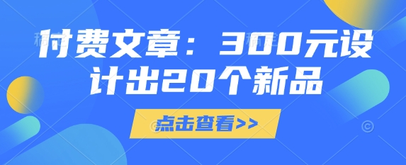 付费文章：300元设计出20个新品-资源教程须哥