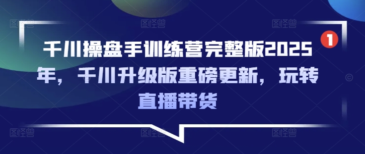 千川操盘手训练营完整版2025年，千川升级版重磅更新，玩转直播带货-资源教程须哥