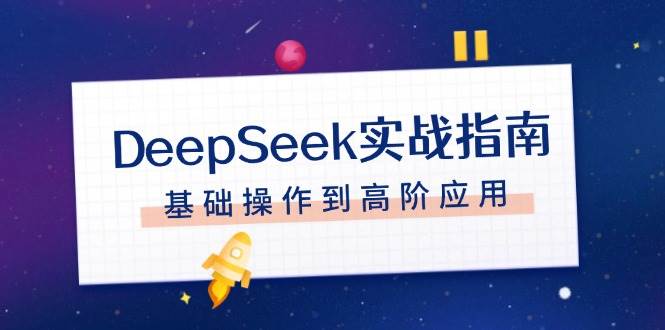 DeepSeek实战指南，注册配置、对话技巧、文件处理、基础操作到高阶应用-资源教程须哥