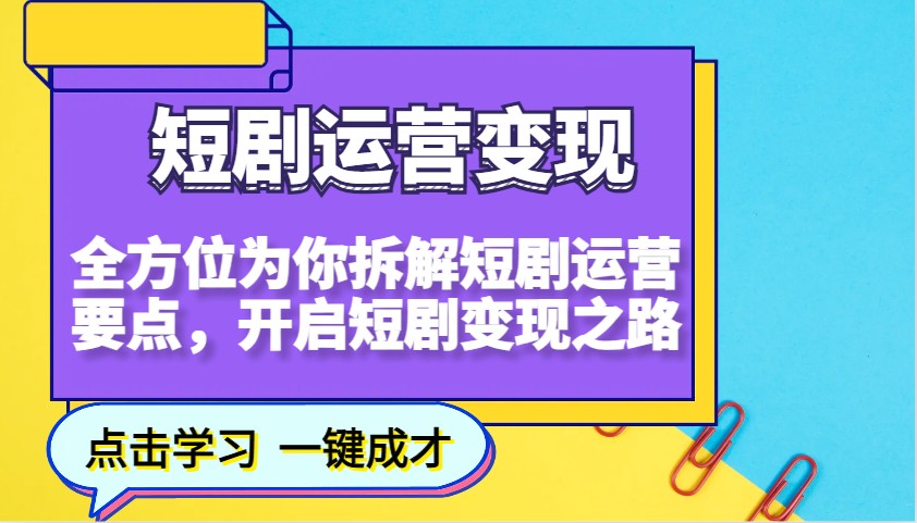 短剧运营变现，全方位为你拆解短剧运营要点，开启短剧变现之路-资源教程须哥