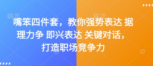 嘴笨四件套，教你强势表达 据理力争 即兴表达 关键对话，打造职场竞争力-资源教程须哥