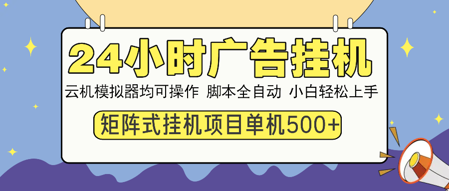 24小时广告挂机  单机收益500+ 矩阵式操作，设备越多收益越大，小白轻...-资源教程须哥