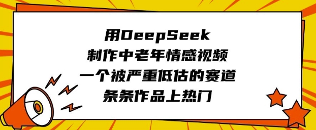 用DeepSeek制作中老年情感视频，一个被严重低估的赛道，条条作品上热门-资源教程须哥