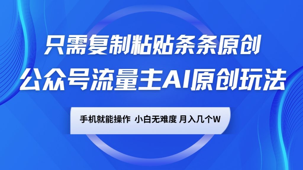 公众号流量主AI原创玩法，只需复制粘贴条条原创，手机可操作，小白无难度，月入几个W-资源教程须哥