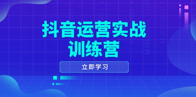 抖音运营实战训练营，0-1打造短视频爆款，涵盖拍摄剪辑、运营推广等全过程-资源教程须哥