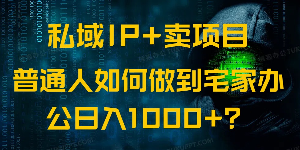 私域IP+卖项目，普通人如何做到宅家办公实现日入1000+-资源教程须哥