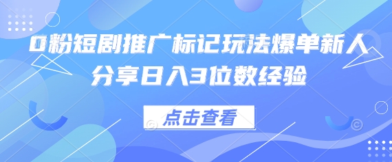 0粉短剧推广标记玩法爆单新人分享日入3位数经验-资源教程须哥
