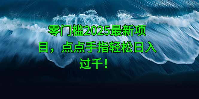 零门槛2025最新项目，点点手指轻松日入过千！-资源教程须哥