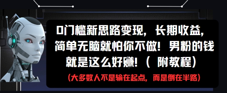 0门槛新思路变现，长期收益，简单无脑就怕你不做，男粉的钱就是这么好挣(附教程)-资源教程须哥