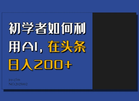 初学者如何利用AI，在头条日入200+-资源教程须哥