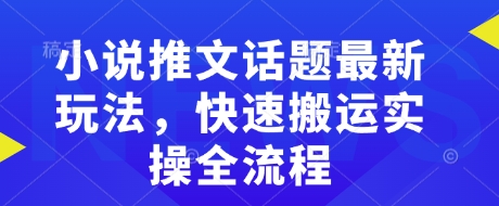小说推文话题最新玩法，快速搬运实操全流程-资源教程须哥