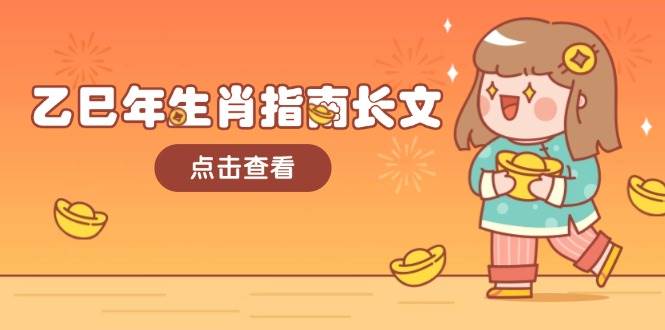 乙巳年生肖指南长文,结合大环境与生肖,字字精华,助你财福顺利 迎接好运-资源教程须哥