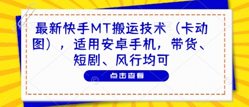最新快手MT搬运技术(卡动图)，适用安卓手机，带货、短剧、风行均可-资源教程须哥