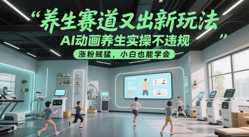 养生赛道又出新玩法，AI动画养生实操不违规，涨粉贼猛，小白也能学会-资源教程须哥