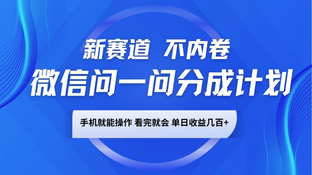 微信问一问分成计划，新赛道不内卷，长期稳定 手机就能操作，单日收益几百+-资源教程须哥