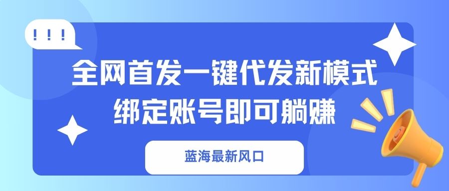 蓝海最新风口，全网首发一键代发新模式！绑定账号即可躺赚-资源教程须哥